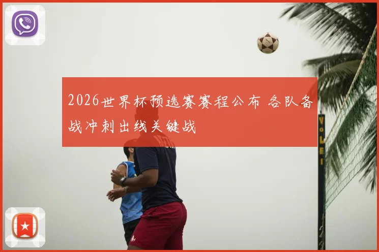 2026世界杯预选赛赛程公布 各队备战冲刺出线关键战