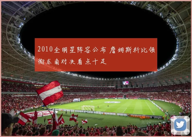 2010全明星阵容公布 詹姆斯科比领衔东南对决看点十足