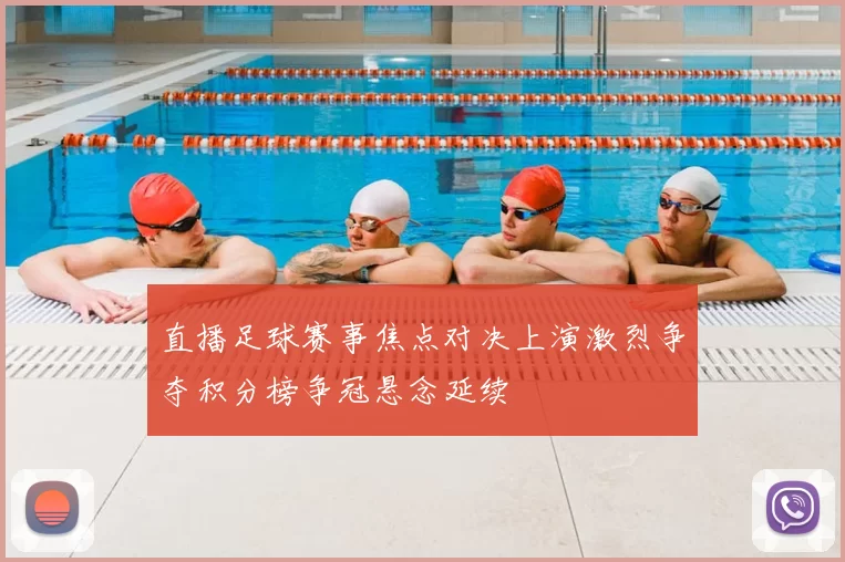 直播足球赛事焦点对决上演激烈争夺积分榜争冠悬念延续