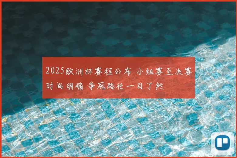 2025欧洲杯赛程公布 小组赛至决赛时间明确 争冠路径一目了然
