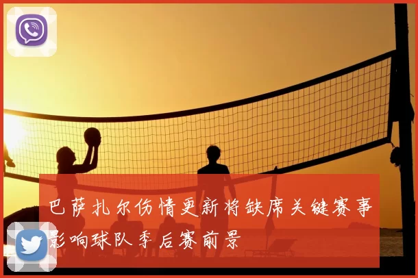 巴萨扎尔伤情更新将缺席关键赛事影响球队季后赛前景