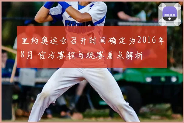 里约奥运会召开时间确定为2016年8月 官方赛程与观赛看点解析