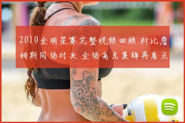 2010全明星赛完整视频回顾 科比詹姆斯同场对决 全场高光集锦再看点
