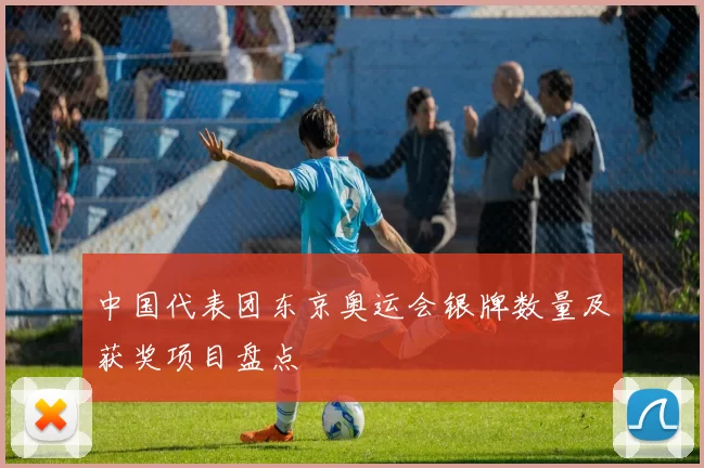 中国代表团东京奥运会银牌数量及获奖项目盘点