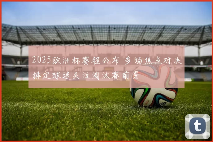 2025欧洲杯赛程公布 多场焦点对决排定球迷关注淘汰赛前景