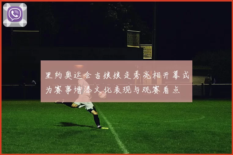 里约奥运会吉娘娘走秀亮相开幕式为赛事增添文化表现与观赛看点
