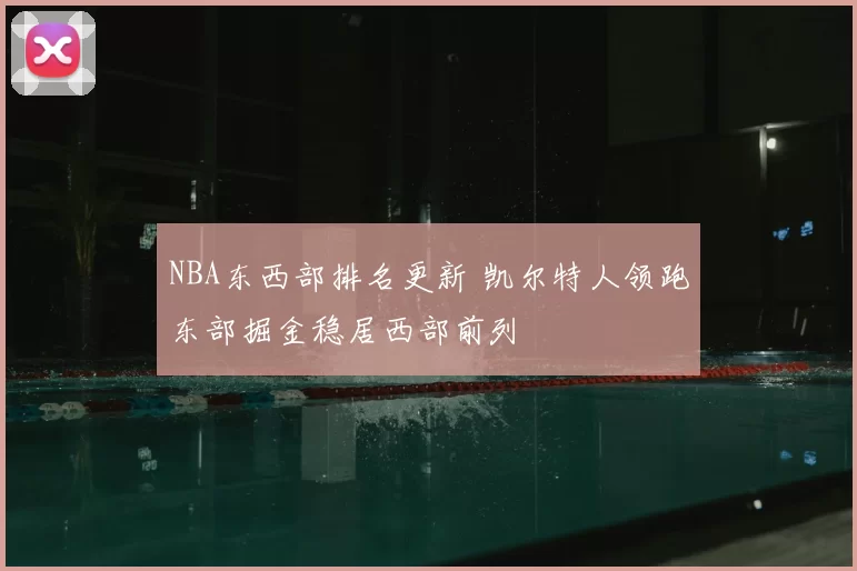NBA东西部排名更新 凯尔特人领跑东部掘金稳居西部前列