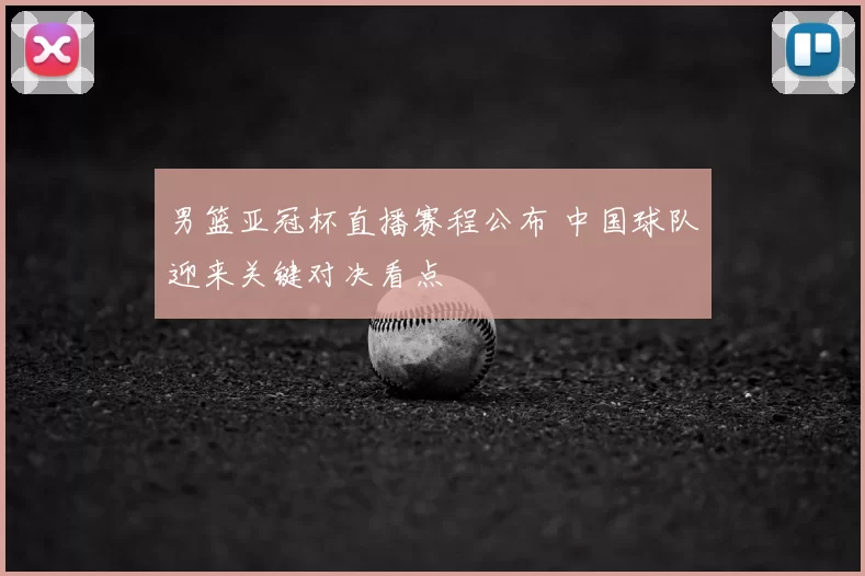 男篮亚冠杯直播赛程公布 中国球队迎来关键对决看点