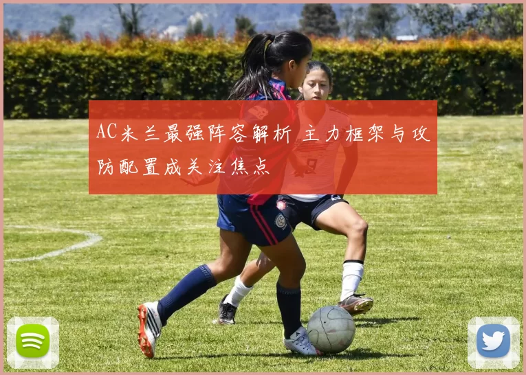 AC米兰最强阵容解析 主力框架与攻防配置成关注焦点