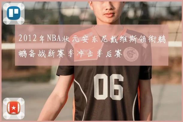 2012年NBA状元安东尼戴维斯领衔鹈鹕备战新赛季冲击季后赛
