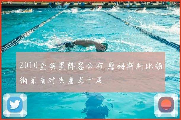 2010全明星阵容公布 詹姆斯科比领衔东南对决看点十足