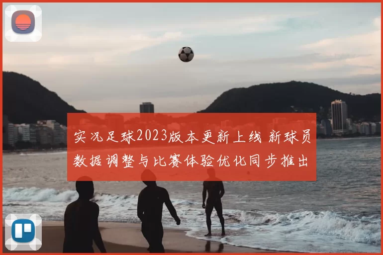 实况足球2023版本更新上线 新球员数据调整与比赛体验优化同步推出
