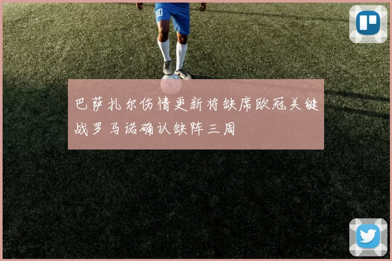 巴萨扎尔伤情更新将缺席欧冠关键战罗马诺确认缺阵三周
