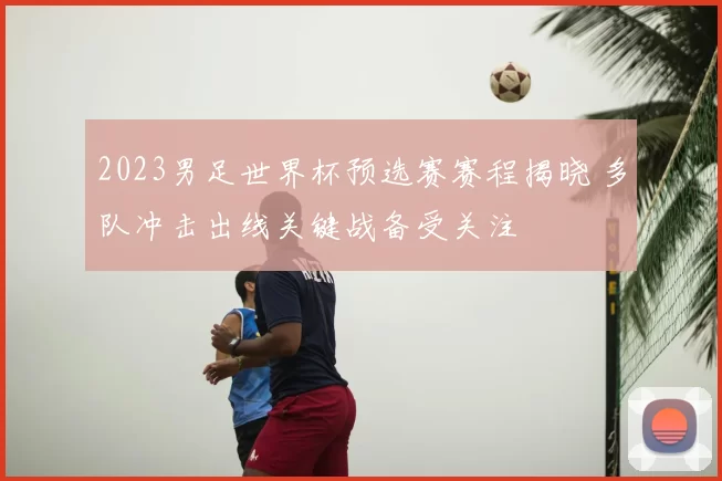 2023男足世界杯预选赛赛程揭晓 多队冲击出线关键战备受关注