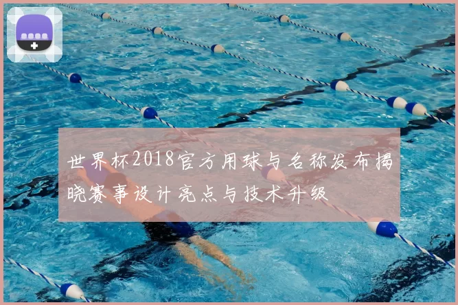 世界杯2018官方用球与名称发布揭晓赛事设计亮点与技术升级