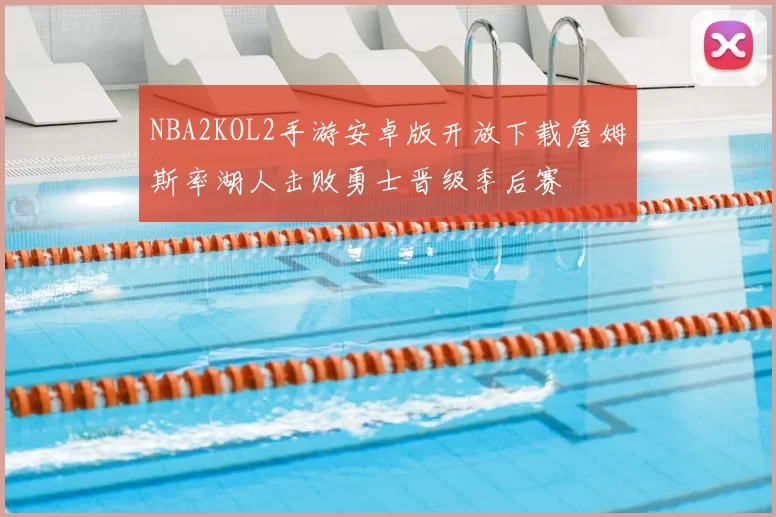NBA2KOL2手游安卓版开放下载詹姆斯率湖人击败勇士晋级季后赛