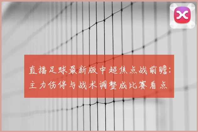 直播足球最新版中超焦点战前瞻:主力伤停与战术调整成比赛看点