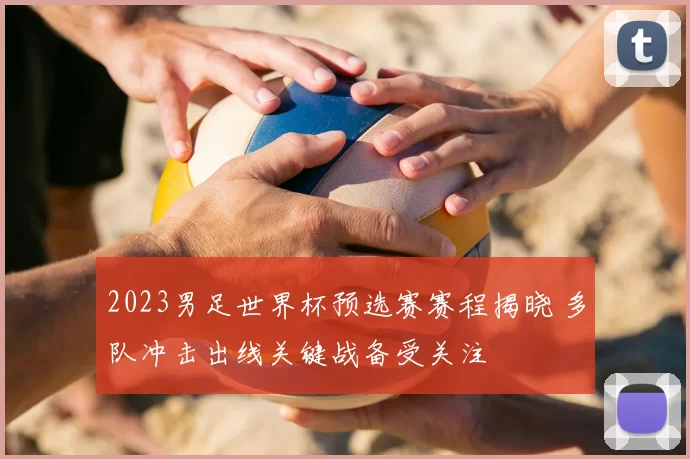 2023男足世界杯预选赛赛程揭晓 多队冲击出线关键战备受关注