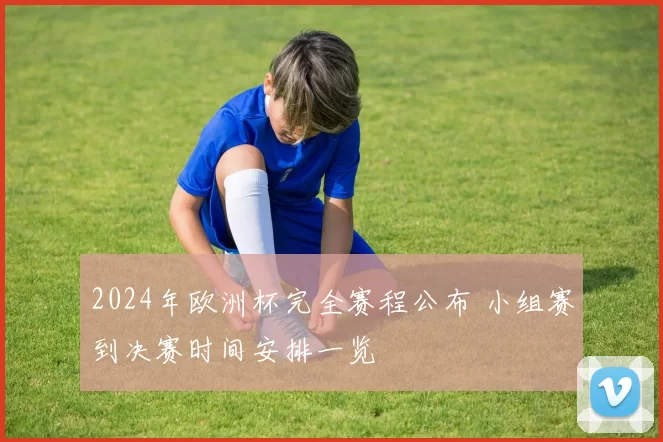 2024年欧洲杯完全赛程公布 小组赛到决赛时间安排一览