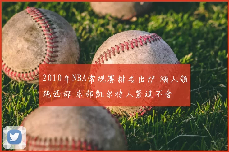 2010年NBA常规赛排名出炉 湖人领跑西部 东部凯尔特人紧追不舍