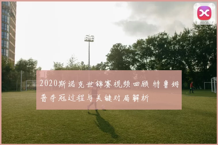 2020斯诺克世锦赛视频回顾 特鲁姆普夺冠过程与关键对局解析