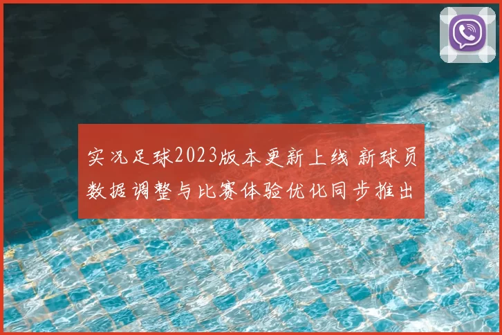 实况足球2023版本更新上线 新球员数据调整与比赛体验优化同步推出