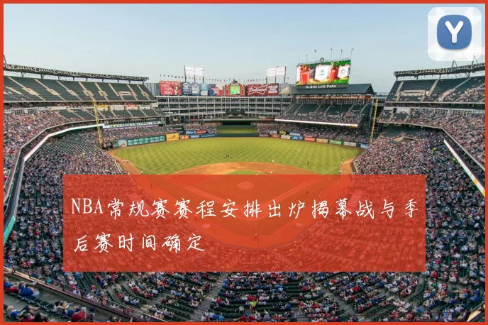 NBA常规赛赛程安排出炉揭幕战与季后赛时间确定