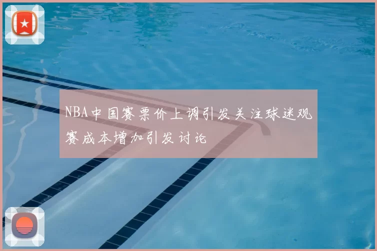 NBA中国赛票价上调引发关注球迷观赛成本增加引发讨论