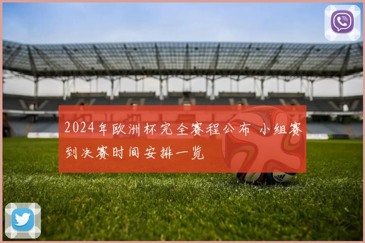 2024年欧洲杯完全赛程公布 小组赛到决赛时间安排一览