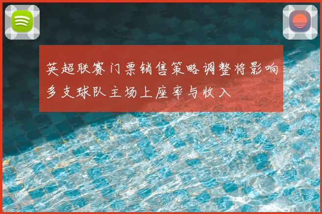 英超联赛门票销售策略调整将影响多支球队主场上座率与收入