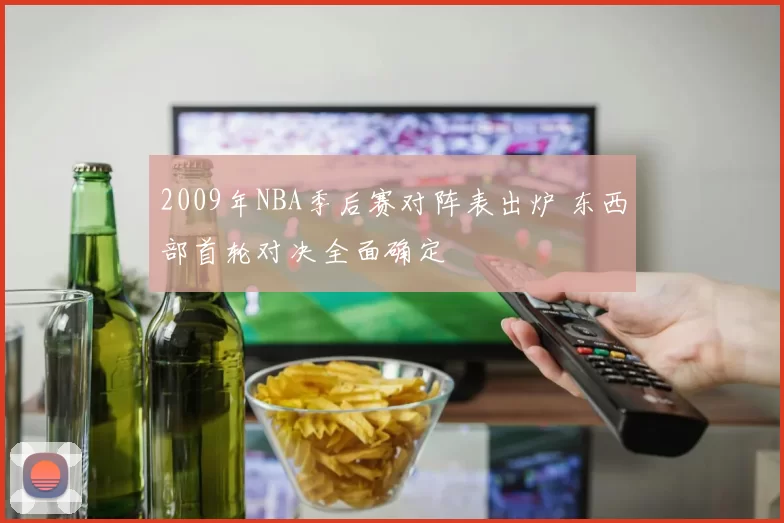 2009年NBA季后赛对阵表出炉 东西部首轮对决全面确定