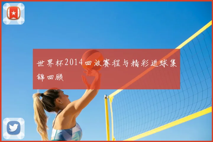 世界杯2014回放赛程与精彩进球集锦回顾