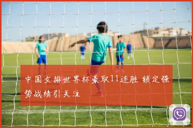 中国女排世界杯豪取11连胜 锁定强势战绩引关注