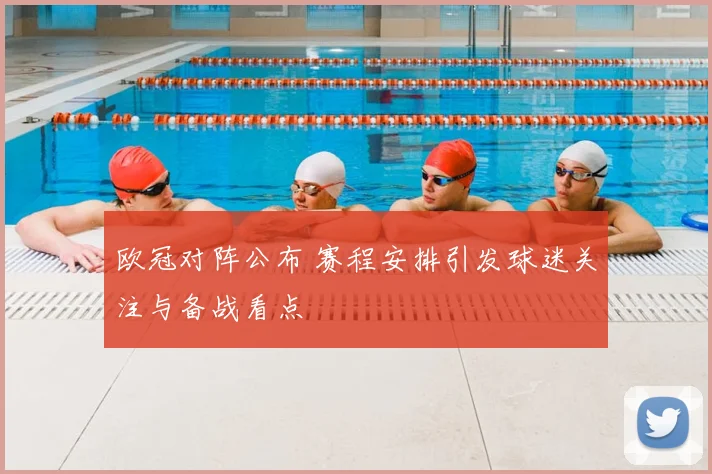 欧冠对阵公布 赛程安排引发球迷关注与备战看点