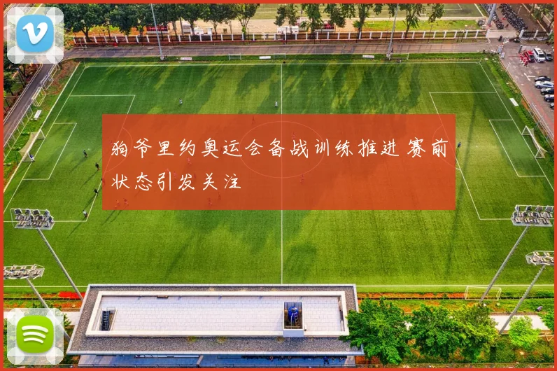 狗爷里约奥运会备战训练推进 赛前状态引发关注