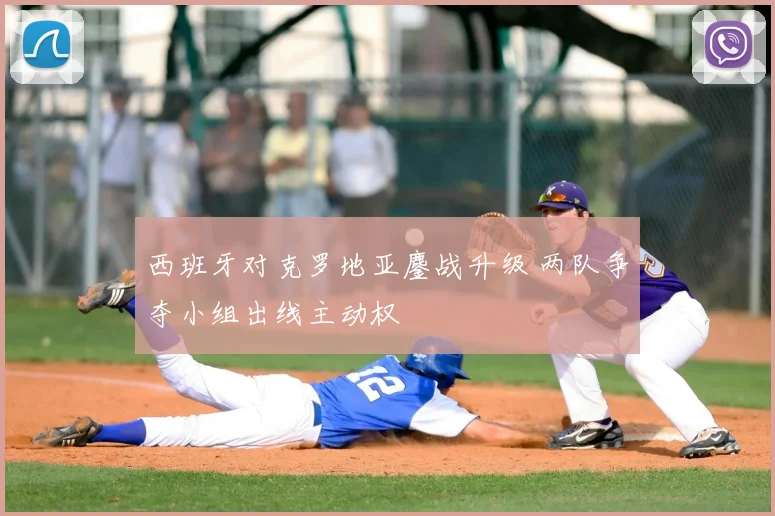 西班牙对克罗地亚鏖战升级 两队争夺小组出线主动权
