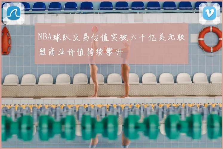 NBA球队交易估值突破六十亿美元联盟商业价值持续攀升