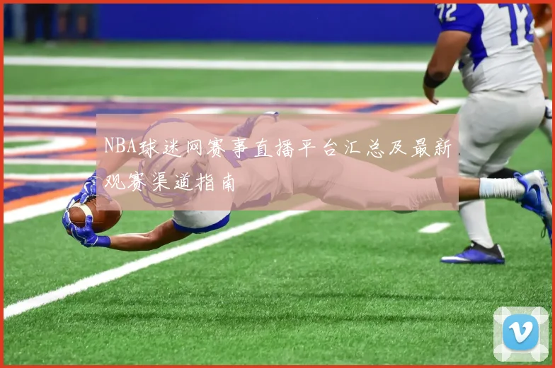 NBA球迷网赛事直播平台汇总及最新观赛渠道指南
