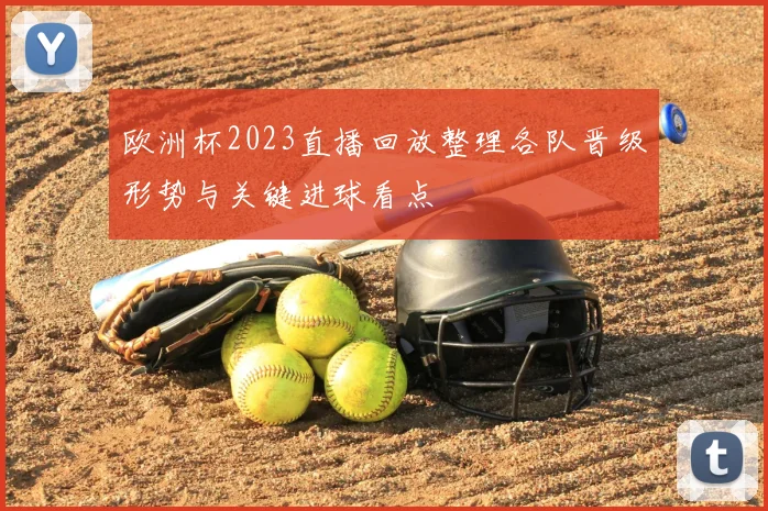 欧洲杯2023直播回放整理各队晋级形势与关键进球看点