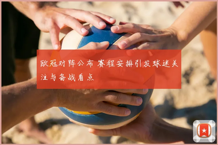 欧冠对阵公布 赛程安排引发球迷关注与备战看点