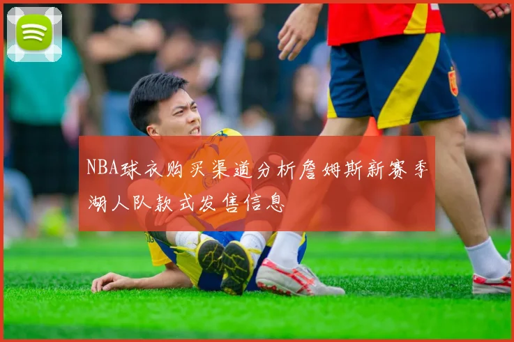 NBA球衣购买渠道分析詹姆斯新赛季湖人队款式发售信息